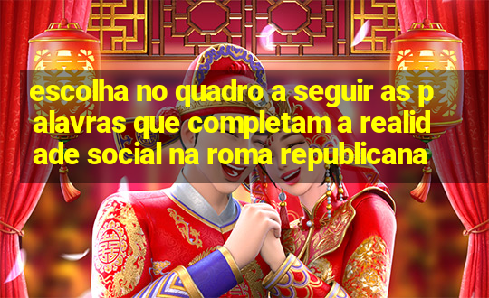 escolha no quadro a seguir as palavras que completam a realidade social na roma republicana