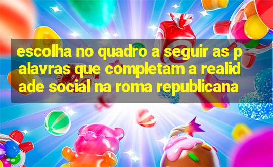 escolha no quadro a seguir as palavras que completam a realidade social na roma republicana