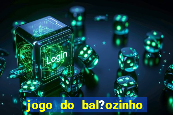 jogo do bal?ozinho que ganha dinheiro