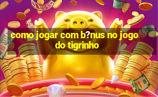 como jogar com b?nus no jogo do tigrinho