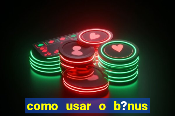 como usar o b?nus do estrela bet