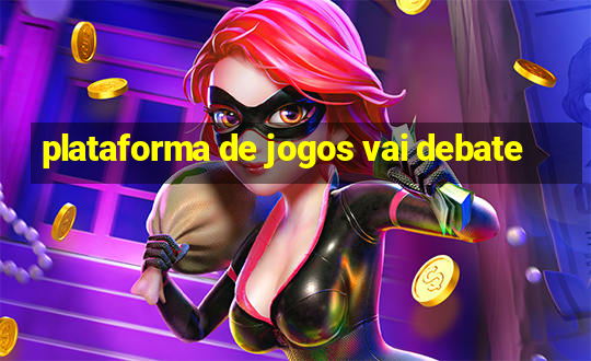 plataforma de jogos vai debate