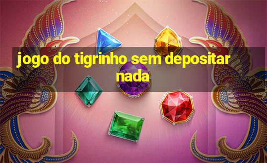 jogo do tigrinho sem depositar nada