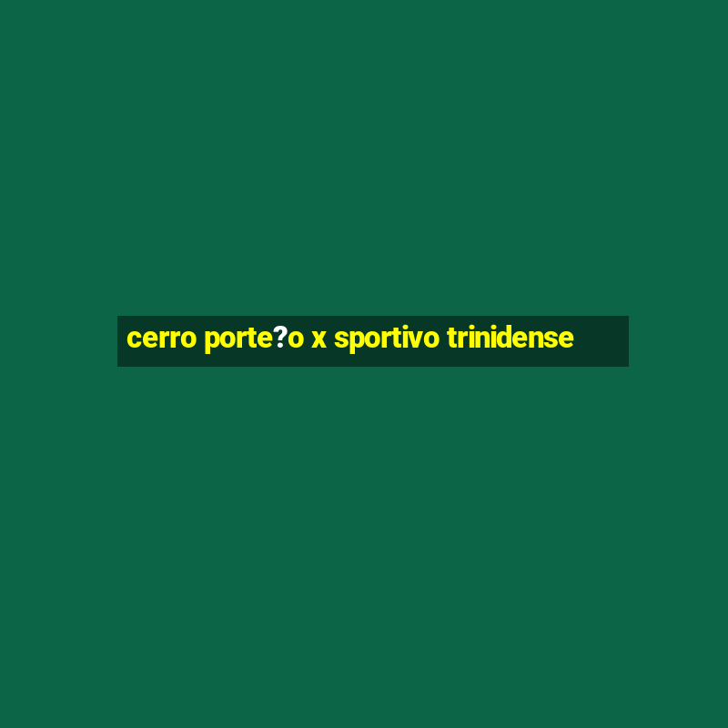 cerro porte?o x sportivo trinidense