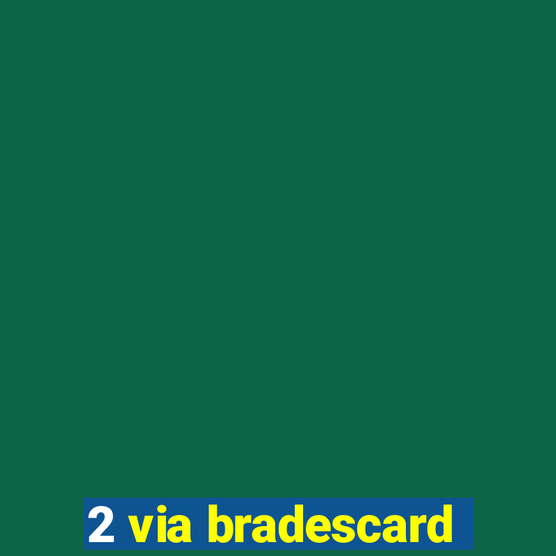 2 via bradescard