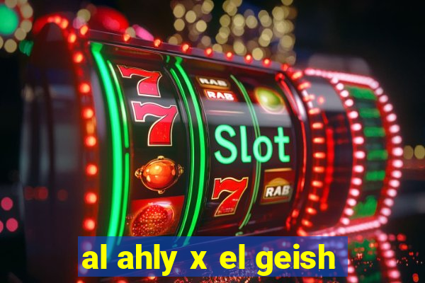 al ahly x el geish