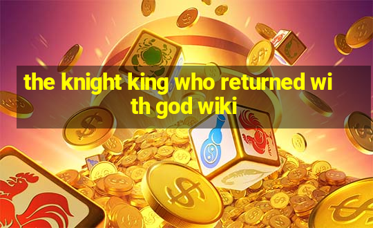 the knight king who returned with god wiki