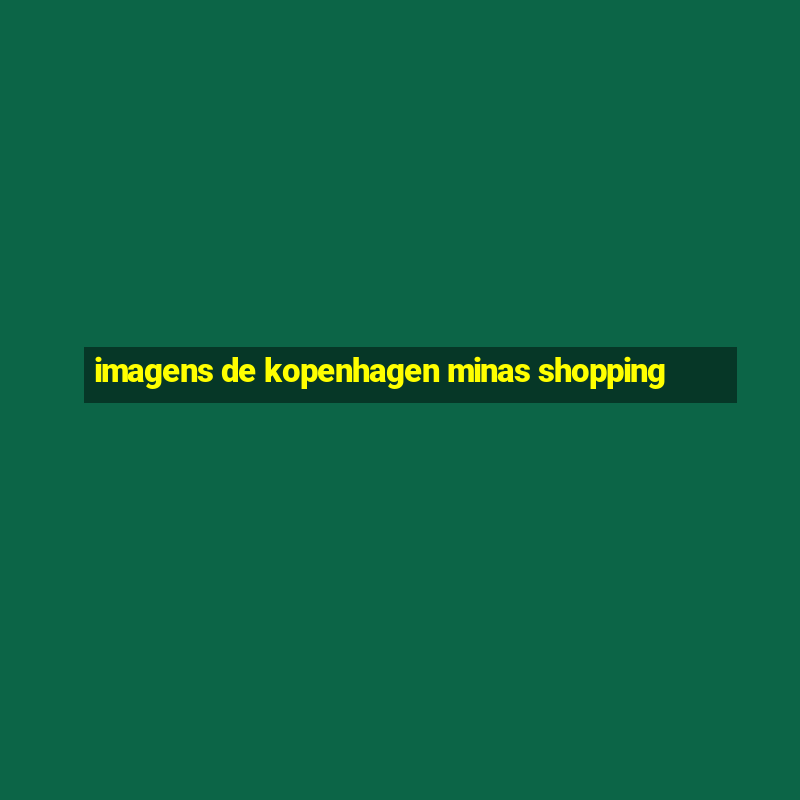 imagens de kopenhagen minas shopping