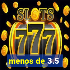 menos de 3.5