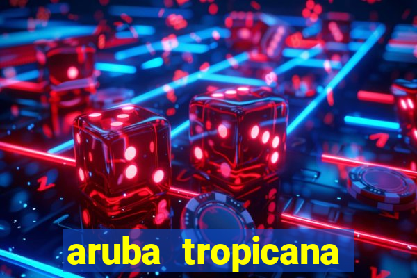 aruba tropicana resort casino