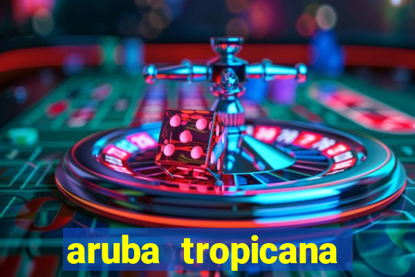 aruba tropicana resort casino