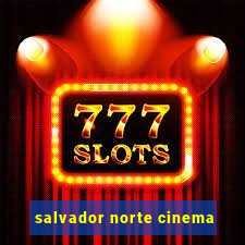 salvador norte cinema