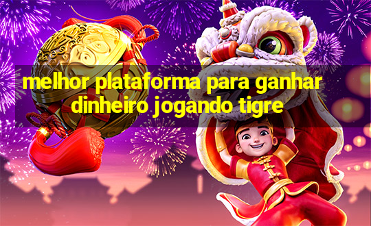 melhor plataforma para ganhar dinheiro jogando tigre