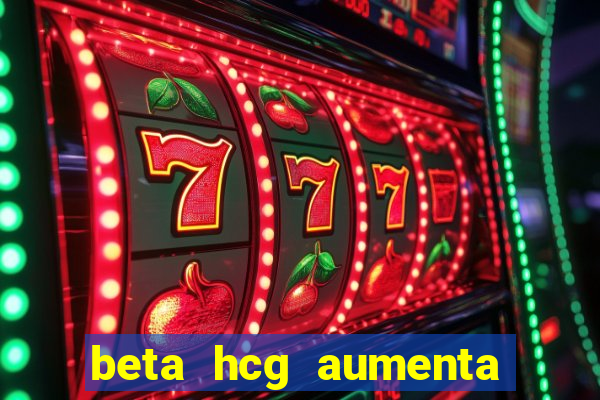 beta hcg aumenta quanto por dia