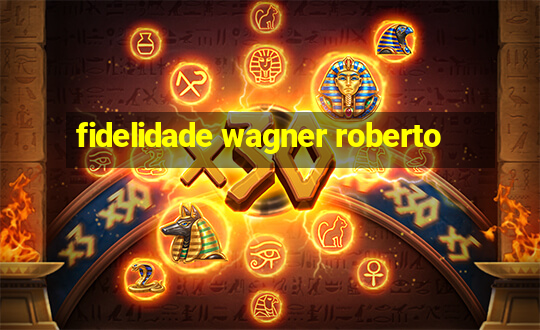 fidelidade wagner roberto