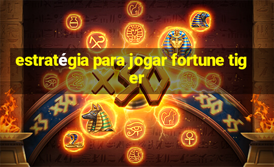 estratégia para jogar fortune tiger