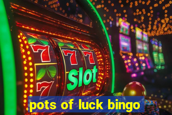 pots of luck bingo