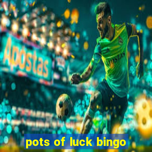 pots of luck bingo