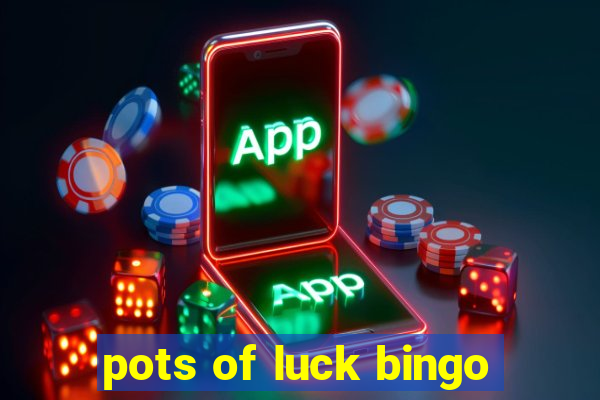 pots of luck bingo