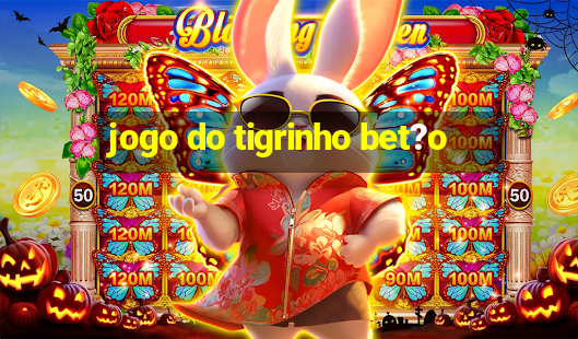 jogo do tigrinho bet?o