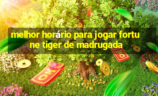 melhor horário para jogar fortune tiger de madrugada