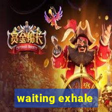 waiting exhale