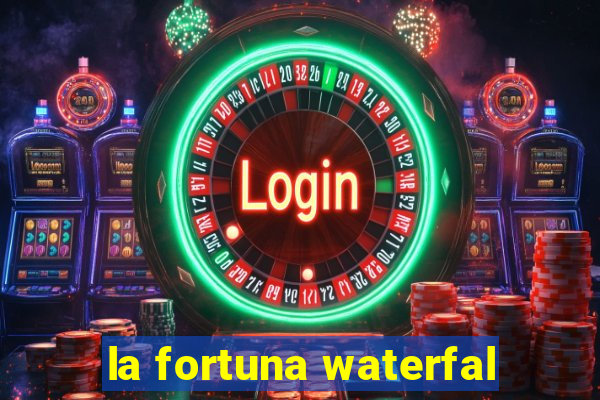 la fortuna waterfal