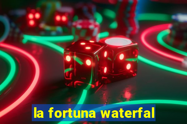 la fortuna waterfal