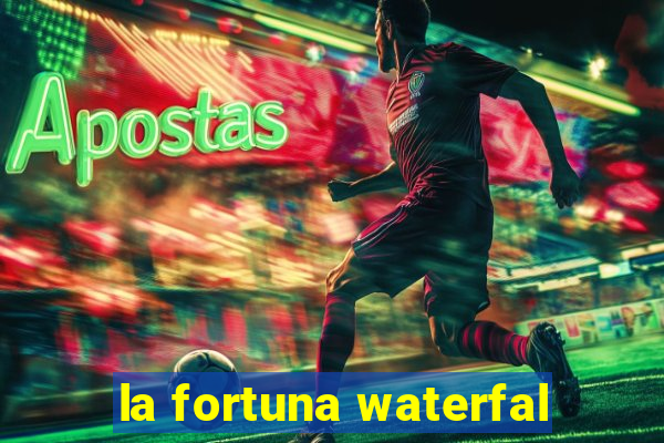 la fortuna waterfal