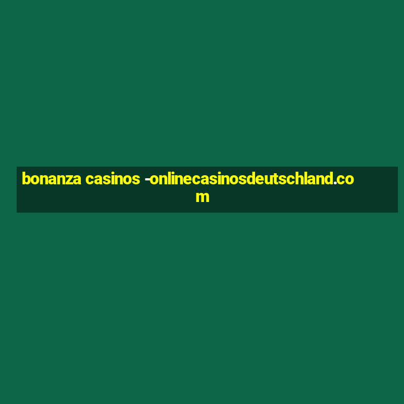 bonanza casinos -onlinecasinosdeutschland.com