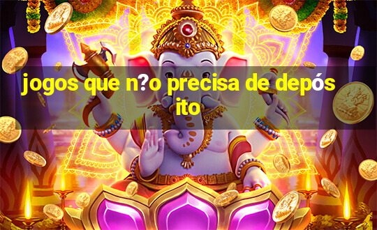 jogos que n?o precisa de depósito