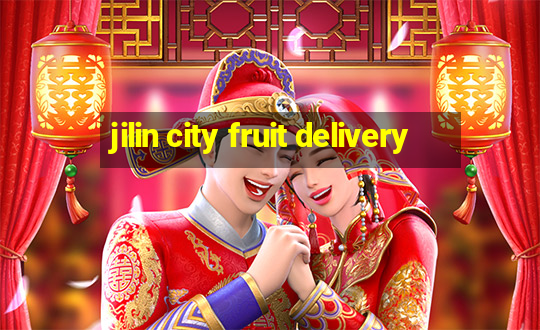 jilin city fruit delivery