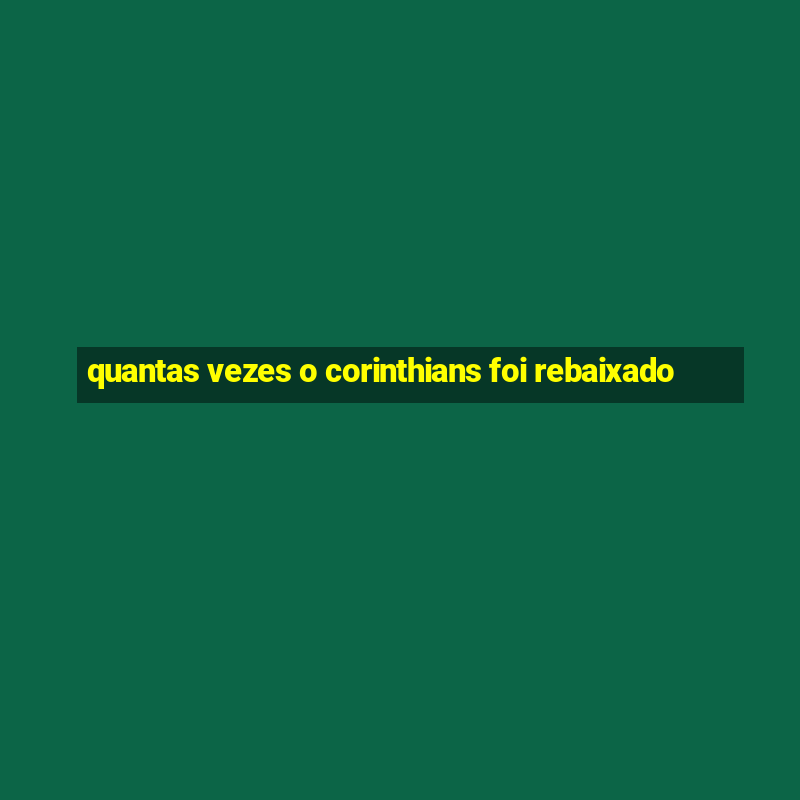 quantas vezes o corinthians foi rebaixado