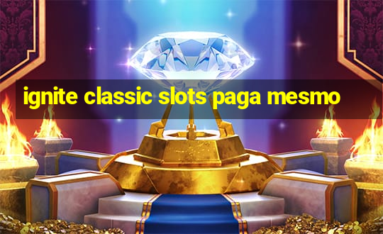 ignite classic slots paga mesmo