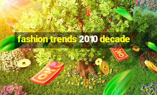 fashion trends 2010 decade