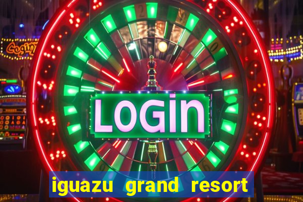 iguazu grand resort spa & casino iguazu