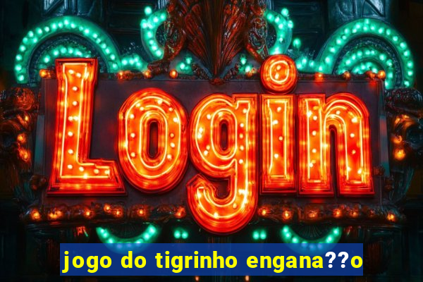 jogo do tigrinho engana??o