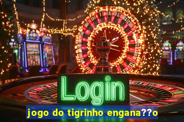 jogo do tigrinho engana??o