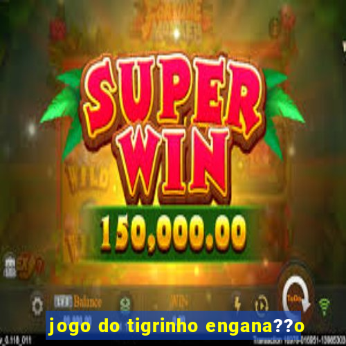 jogo do tigrinho engana??o