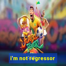 i'm not regressor