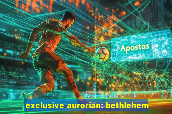 exclusive aurorian: bethlehem