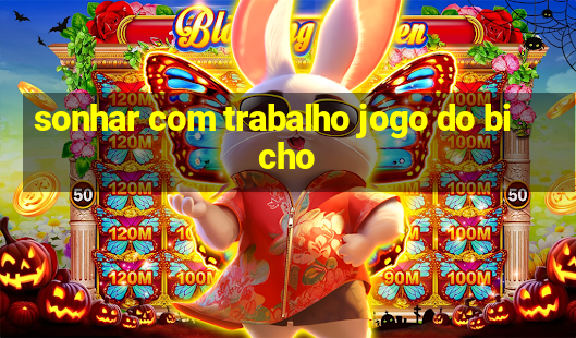 sonhar com trabalho jogo do bicho