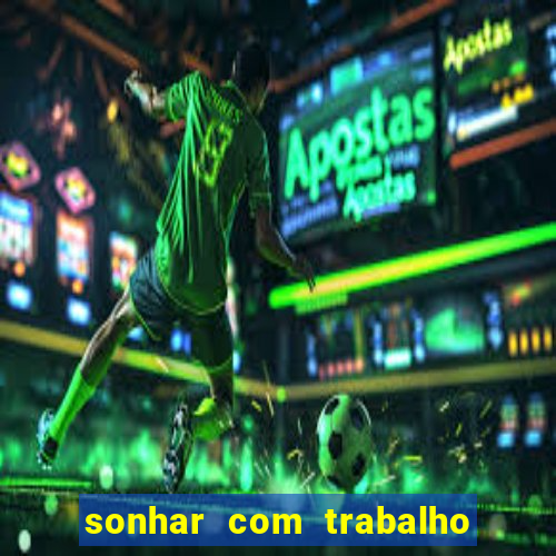 sonhar com trabalho jogo do bicho