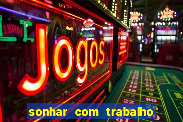 sonhar com trabalho jogo do bicho