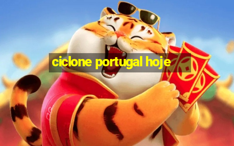 ciclone portugal hoje