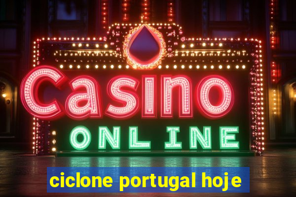 ciclone portugal hoje