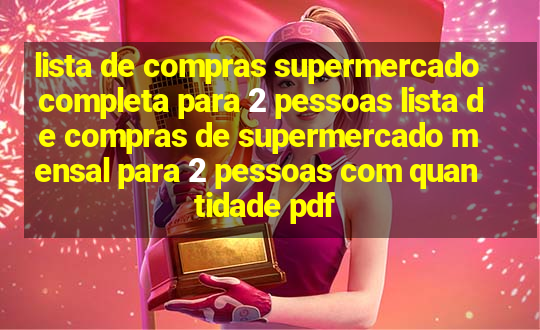 lista de compras supermercado completa para 2 pessoas lista de compras de supermercado mensal para 2 pessoas com quantidade pdf