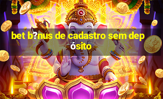 bet b?nus de cadastro sem depósito