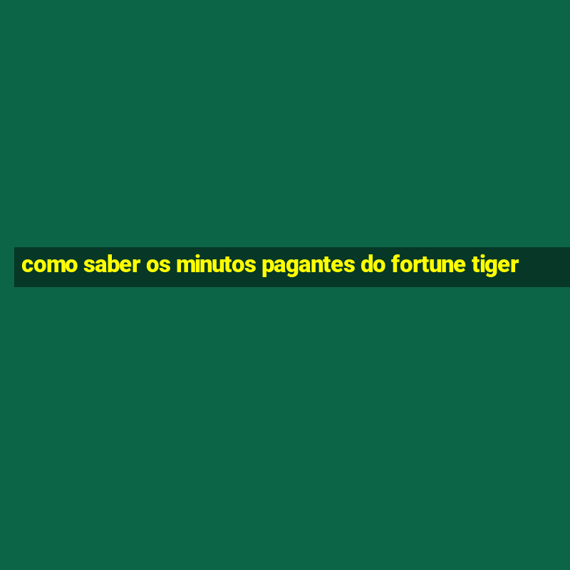 como saber os minutos pagantes do fortune tiger