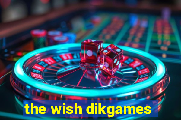 the wish dikgames